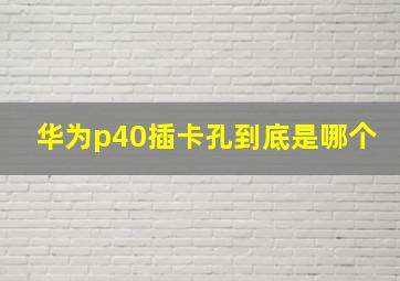 华为p40插卡孔到底是哪个