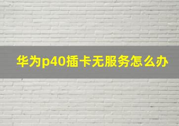 华为p40插卡无服务怎么办