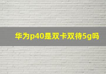 华为p40是双卡双待5g吗