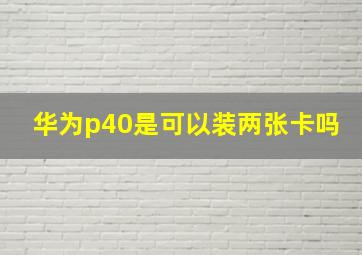 华为p40是可以装两张卡吗