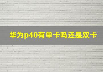 华为p40有单卡吗还是双卡