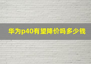 华为p40有望降价吗多少钱