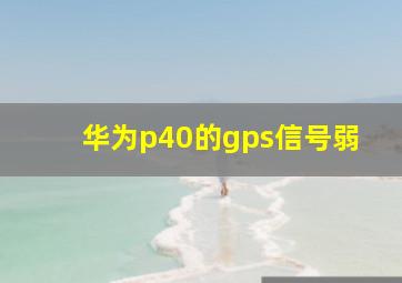 华为p40的gps信号弱