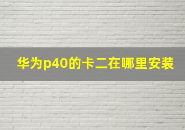 华为p40的卡二在哪里安装