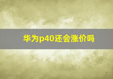 华为p40还会涨价吗