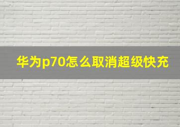 华为p70怎么取消超级快充