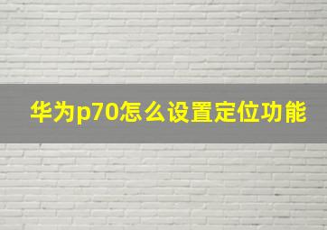 华为p70怎么设置定位功能