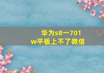 华为s8一701w平板上不了微信