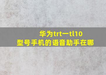 华为trt一tl10型号手机的语音助手在哪