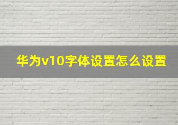 华为v10字体设置怎么设置