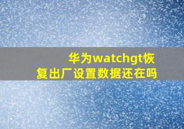 华为watchgt恢复出厂设置数据还在吗