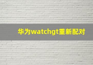 华为watchgt重新配对