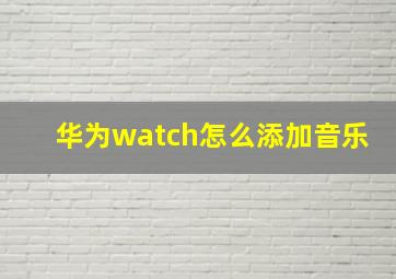 华为watch怎么添加音乐