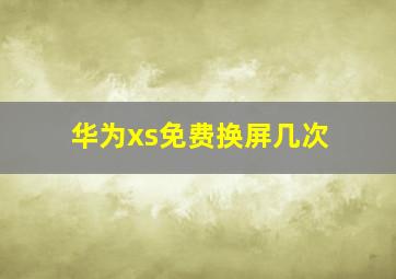 华为xs免费换屏几次