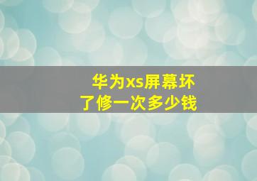 华为xs屏幕坏了修一次多少钱