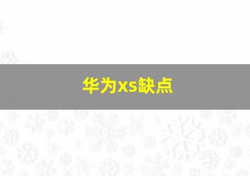 华为xs缺点