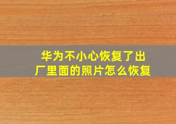 华为不小心恢复了出厂里面的照片怎么恢复