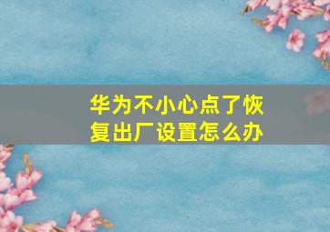 华为不小心点了恢复出厂设置怎么办