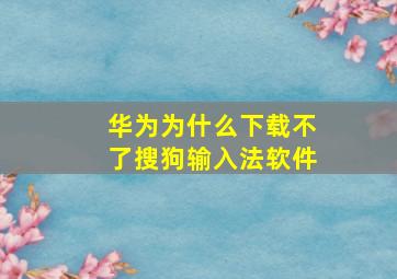 华为为什么下载不了搜狗输入法软件