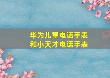 华为儿童电话手表和小天才电话手表