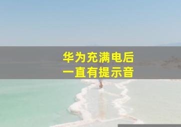 华为充满电后一直有提示音