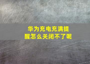 华为充电充满提醒怎么关闭不了呢