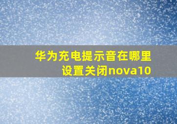 华为充电提示音在哪里设置关闭nova10