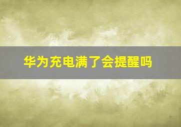 华为充电满了会提醒吗