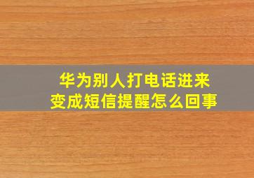 华为别人打电话进来变成短信提醒怎么回事