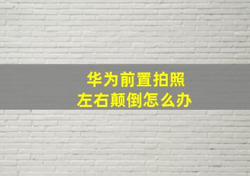 华为前置拍照左右颠倒怎么办