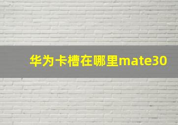 华为卡槽在哪里mate30