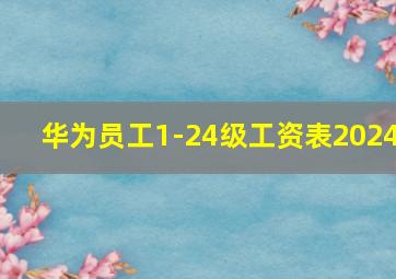 华为员工1-24级工资表2024