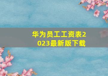 华为员工工资表2023最新版下载