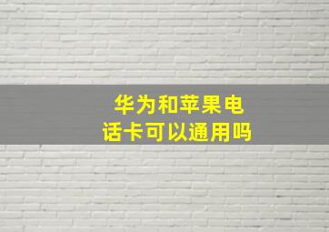 华为和苹果电话卡可以通用吗