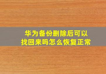 华为备份删除后可以找回来吗怎么恢复正常