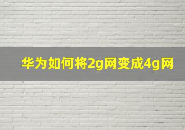 华为如何将2g网变成4g网