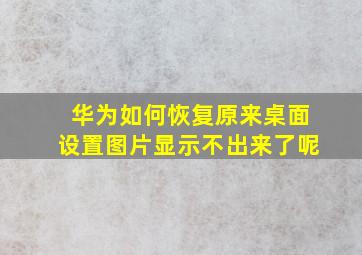 华为如何恢复原来桌面设置图片显示不出来了呢