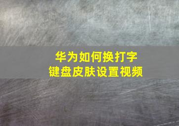 华为如何换打字键盘皮肤设置视频