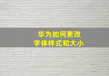 华为如何更改字体样式和大小