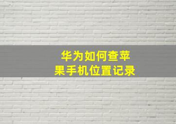 华为如何查苹果手机位置记录