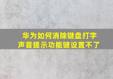 华为如何消除键盘打字声音提示功能键设置不了