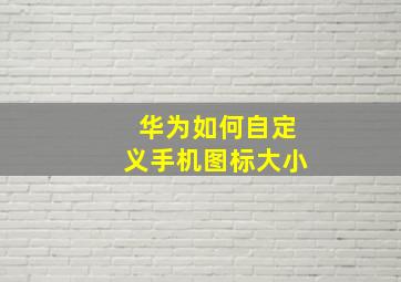 华为如何自定义手机图标大小