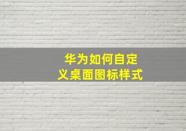 华为如何自定义桌面图标样式