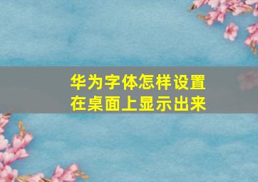 华为字体怎样设置在桌面上显示出来