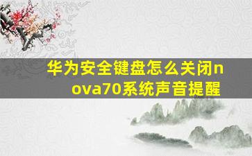 华为安全键盘怎么关闭nova70系统声音提醒