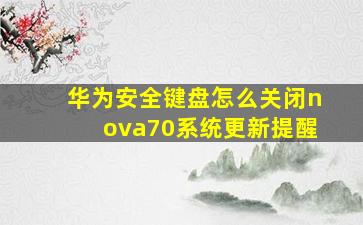 华为安全键盘怎么关闭nova70系统更新提醒