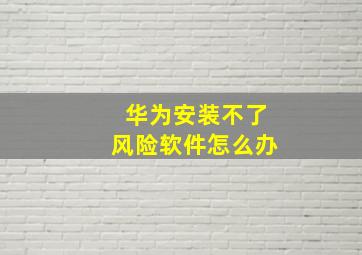 华为安装不了风险软件怎么办