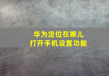 华为定位在哪儿打开手机设置功能