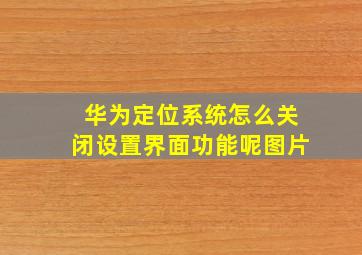 华为定位系统怎么关闭设置界面功能呢图片