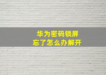 华为密码锁屏忘了怎么办解开